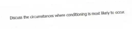 Discuss the circumstances where conditioning is most likely to occur.