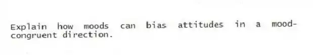 Explain how moods can bias attitudes in a mood-congruent direction.