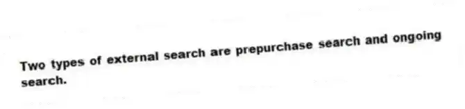 Two types of external search are prepurchase search and ongoing search.