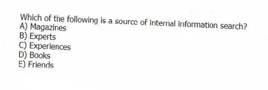 Which of the following is a source of internal information search?
A) Magazines
B) Experts
C) Experiences
D) Books
E) Friends