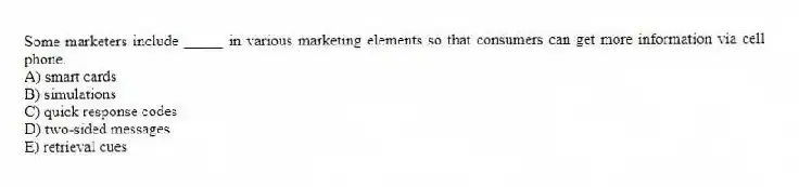 Some marketers include _____ in various marketing elements so that consumers can get more information via cell phone.
A) smart cards
B) simulations
C) quick response codes
D) two-sided messages
E) retrieval cues