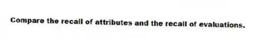 Compare the recall of attributes and the recall of evaluations.