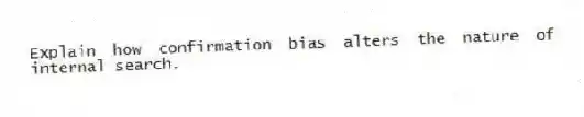 Explain how confirmation bias alters the nature of internal search.