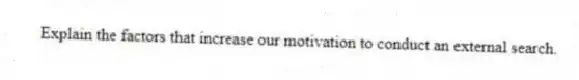 Explain the factors that increase our motivation to conduct an external search.