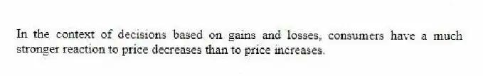 In the context of decisions based on gains and losses, consumers have a much stronger reaction to price decreases than to price increases.