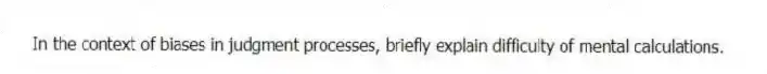 In the context of biases in judgment processes, briefly explain difficulty of mental calculations.