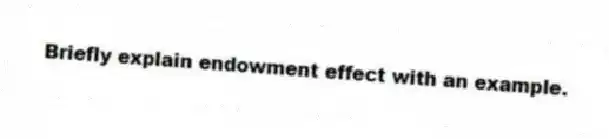 Briefly explain endowment effect with an example.