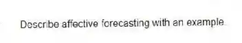 Describe affective forecasting with an example.