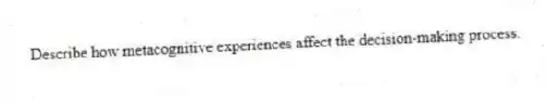Describe how metacognitive experiences affect the decision-making process.