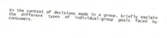 In the context of decisions made in a group, briefly explain the different types of individual-group goals faced by consumers.