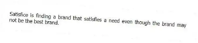 Satisfice is finding a brand that satisfies a need even though the brand may not be the best brand.