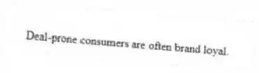 Deal-prone consumers are often brand loyal.