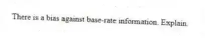There is a bias against base-rate information. Explain.