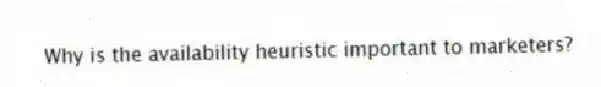 Why is the availability heuristic important to marketers?