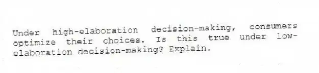 Under high-elaboration decision-making, consumers optimize their choices. Is this true under low-elaboration decision-making? Explain.