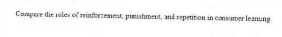 Compare the roles of reinforcement, punishment, and repetition in consumer learning.