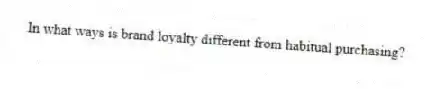 In what ways is brand loyalty different from habitual purchasing?