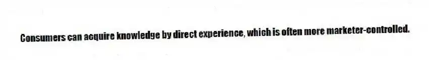 Consumers can acquire knowledge by direct experience, which is often more marketer-controlled.