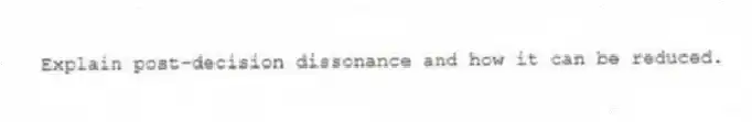 Explain post-decision dissonance and how it can be reduced.