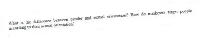 What is the difference between gender and sexual orientation? How do marketers target people according to their sexual orientation?