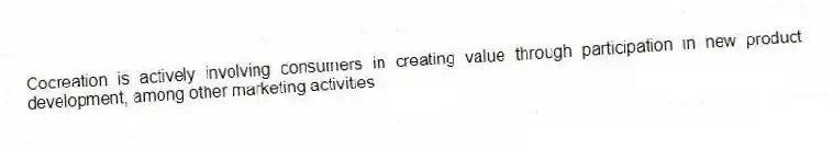 Cocreation is actively involving consumers in creating value through participation in new product development, among other marketing activities
