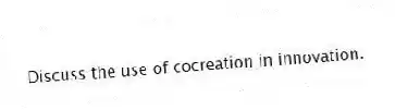 Discuss the use of cocreation in innovation.