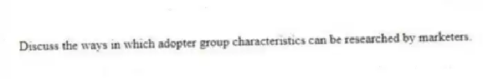 Discuss the ways in which adopter group characteristics can be researched by marketers.