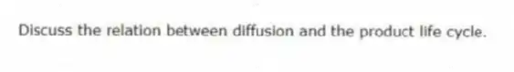 Discuss the relation between diffusion and the product life cycle.