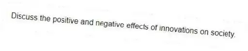 Discuss the positive and negative effects of innovations on society.