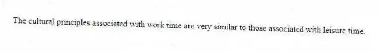 The cultural principles associated with work time are very similar to those associated with leisure time.