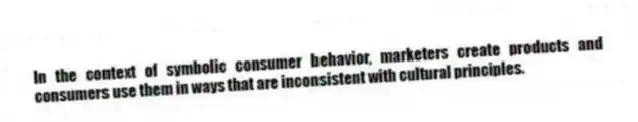 In the context of symbolic consumer behavior, marketers create products and consumers use them in ways that are inconsistent with cultural principles.