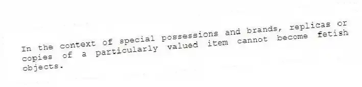 In the context of special possessions and brands, replicas or copies of a particularly valued item cannot become fetish objects.