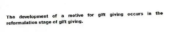 The development of a motive for gift giving occurs in the reformulation stage of gift giving.