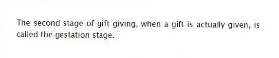 The second stage of gift giving, when a gift is actually given, is called the gestation stage.