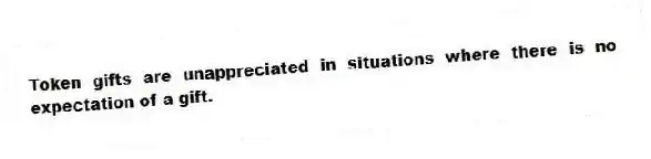 Token gifts are unappreciated in situations where there is no expectation of a gift.
