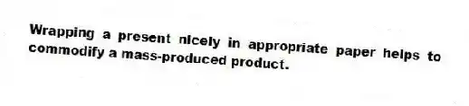 Wrapping a present nicely in appropriate paper helps to commodify a mass-produced product.