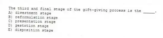 The third and final stage of the gift-giving process is the _____.
A) divestment stage
B) reformulation stage
C) presentation stage
D) gestation stage
E) disposition stage