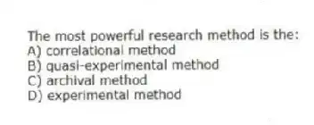 The most powerful research method is the:
A) correlational method
B) quasi-experimental method
C) archival method
D) experimental method