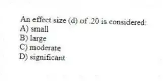 An effect size (d) of .20 is considered:
A) small
B) large
C) moderate
D) significant