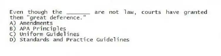 Even though the _______ are not law, courts have granted them "great deference."
A) Amendments
B) APA Principles
C) Uniform Guidelines
D) Standards and Practice Guidelines