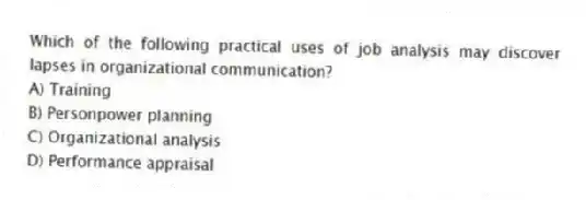 Which of the following practical uses of job analysis may discover lapses in organizational communication?
A) Training
B) Personpower planning
C) Organizational analysis
D) Performance appraisal
