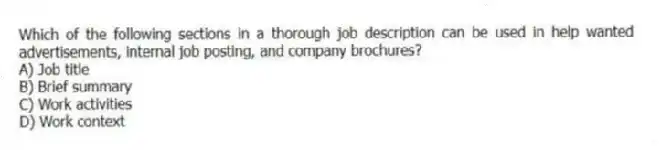 Which of the following sections in a thorough job description can be used in help wanted advertisements, internal job posting, and company brochures?
A) Job title
B) Brief summary
C) Work activities
D) Work context