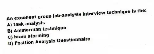 An excellent group job-analysis interview technique is the:
A) task analysis
B) Ammerman technique
C) brain storming
D) Position Analysis Questionnaire