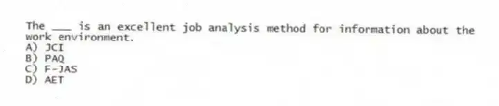 The ___ is an excellent job analysis method for information about the work environment.
A) JCI
B) PAQ
C) F-JAS
D) AET