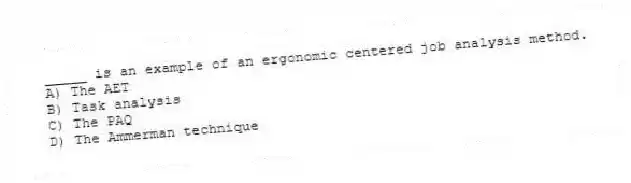 _____ is an example of an ergonomic centered job analysis method.
A) The AET
B) Task analysis
C) The PAQ
D) The Ammerman technique