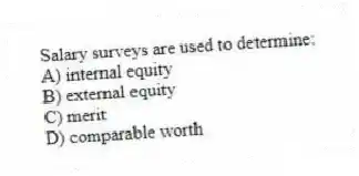 Salary surveys are used to determine:
A) internal equity
B) external equity
C) merit
D) comparable worth