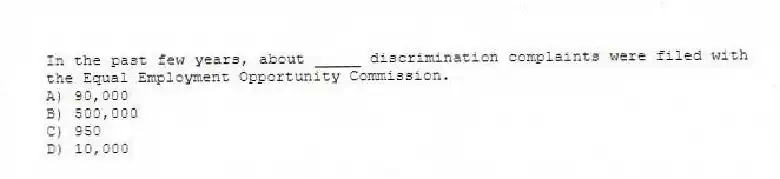 In the past few years, about _____ discrimination complaints were filed with the Equal Employment Opportunity Commission.
A) 90,000
B) 500,000
C) 950
D) 10,000