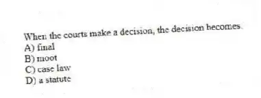When the courts make a decision, the decision becomes:
A) final
B) moot
C) case law
D) a statute