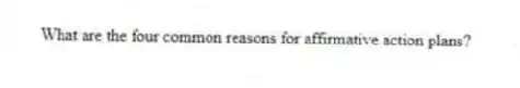 What are the four common reasons for affirmative action plans?