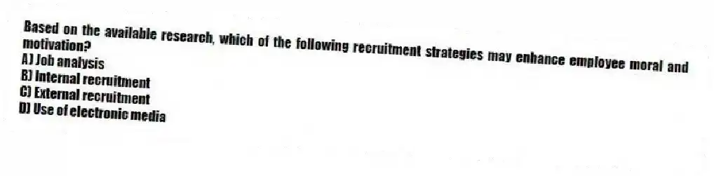 Based on the available research, which of the following recruitment strategies may enhance employee moral and motivation?
A) Job analysis
B) Internal recruitment
C) External recruitment
D) Use of electronic media